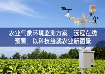 「智慧農(nóng)業(yè)」農(nóng)業(yè)氣象環(huán)境監(jiān)測(cè)方案，遠(yuǎn)程在線預(yù)警，以科技繪就農(nóng)業(yè)新圖景