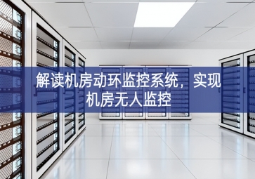 解讀機(jī)房動環(huán)監(jiān)控系統(tǒng)，實現(xiàn)機(jī)房無人監(jiān)控
