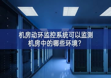 機(jī)房動環(huán)監(jiān)控系統(tǒng)可以監(jiān)測機(jī)房中的哪些環(huán)境？