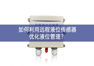如何利用遠程液位傳感器優(yōu)化液位管理？