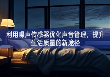 利用噪聲傳感器優(yōu)化聲音管理，提升生活質(zhì)量的新途徑