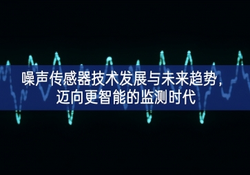 噪聲傳感器技術(shù)發(fā)展與未來(lái)趨勢(shì)，邁向更智能的監(jiān)測(cè)時(shí)代