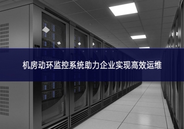 機(jī)房動環(huán)監(jiān)控系統(tǒng)助力企業(yè)實現(xiàn)高效運(yùn)維