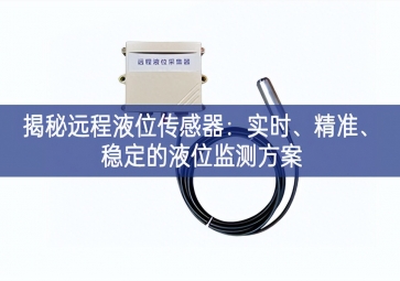 揭秘遠(yuǎn)程液位傳感器：實(shí)時(shí)、精準(zhǔn)、穩(wěn)定的液位監(jiān)測(cè)方案