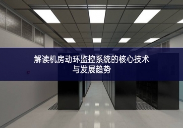 解讀機(jī)房動環(huán)監(jiān)控系統(tǒng)的核心技術(shù)與發(fā)展趨勢