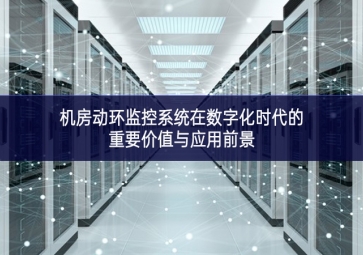 機(jī)房動環(huán)監(jiān)控系統(tǒng)在數(shù)字化時代的重要價值與應(yīng)用前景