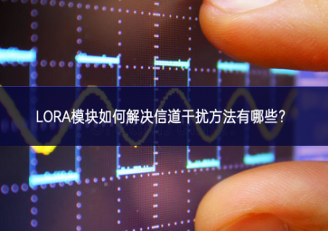 LORA模塊如何解決信道干擾方法有哪些？