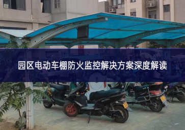 園區(qū)電動(dòng)車(chē)棚防火監(jiān)控解決方案深度解讀