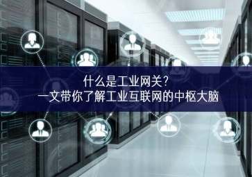 什么是工業(yè)網(wǎng)關(guān)？一文帶你了解工業(yè)互聯(lián)網(wǎng)的中樞大腦