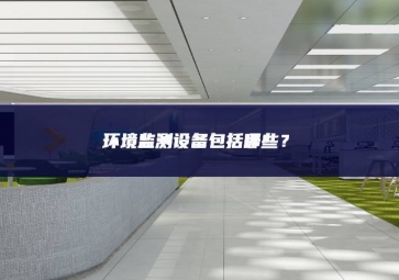 環(huán)境監(jiān)測設備包括哪些？
