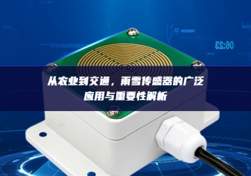 從農(nóng)業(yè)到交通，雨雪傳感器的廣泛應(yīng)用與重要性解析