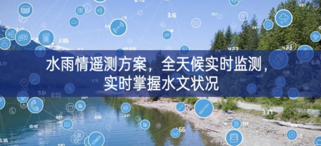 「環(huán)境監(jiān)測(cè)」水雨情遙測(cè)方案，全天候?qū)崟r(shí)監(jiān)測(cè)，實(shí)時(shí)掌握水文狀況